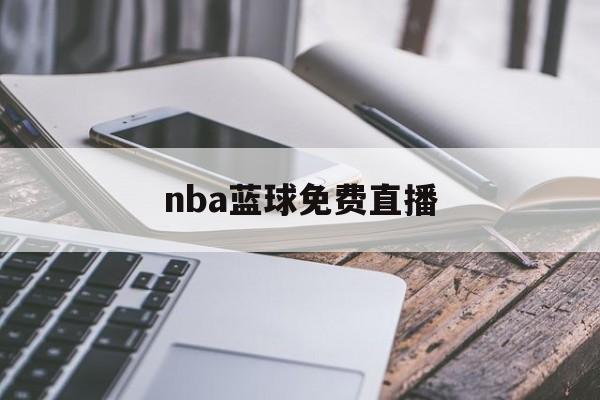 nba蓝球免费直播_(nba篮球直播高清直播) 第1张 nba蓝球免费直播_(nba篮球直播高清直播) 第1张