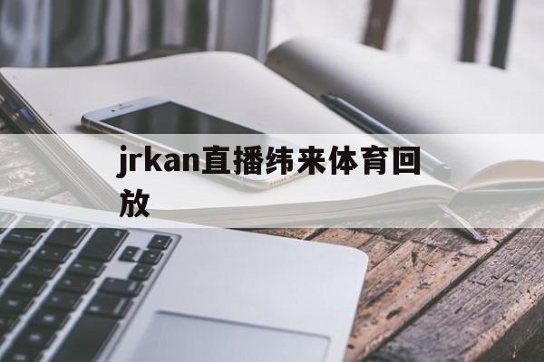 jrkan直播纬来体育回放的简单介绍 第1张 jrkan直播纬来体育回放的简单介绍 第1张