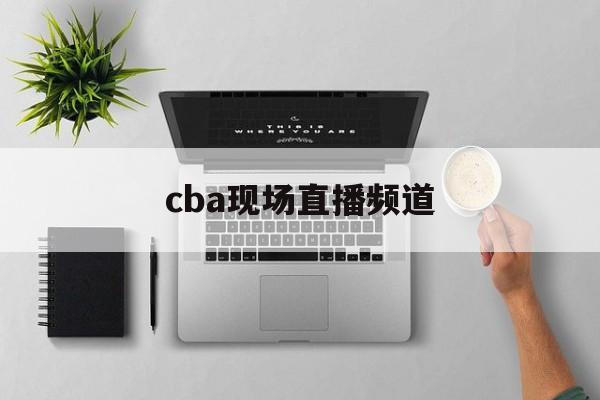 cba现场直播频道_(cba现场直播赛事) 第1张 cba现场直播频道_(cba现场直播赛事) 第1张