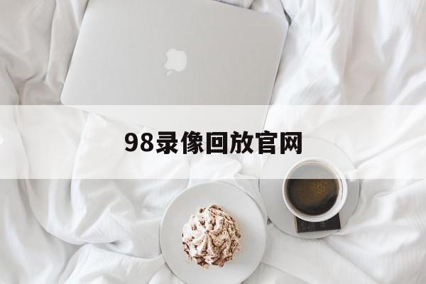 98录像回放官网_(98nba录像回放中文网) 第1张 98录像回放官网_(98nba录像回放中文网) 第1张