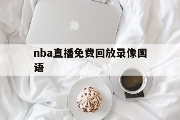 nba直播免费回放录像国语_(nba直播免费回放录像国语版)  第1张