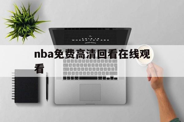 nba免费高清回看在线观看_(nba在线观看免费回放直播吧)  第1张