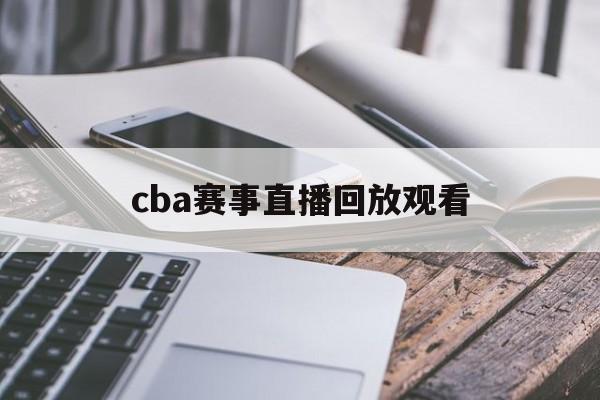 cba赛事直播回放观看_(cba赛事直播回放观看最新) 第1张 cba赛事直播回放观看_(cba赛事直播回放观看最新) 第1张