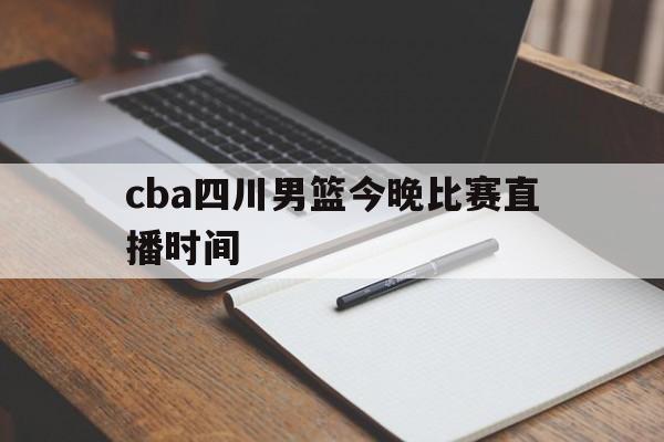 cba四川男篮今晚比赛直播时间_(cba四川男篮今晚比赛直播时间表)  第1张