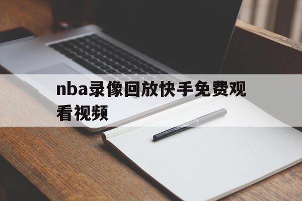 nba录像回放快手免费观看视频_(nba录像回放快手免费观看视频大全)  第1张