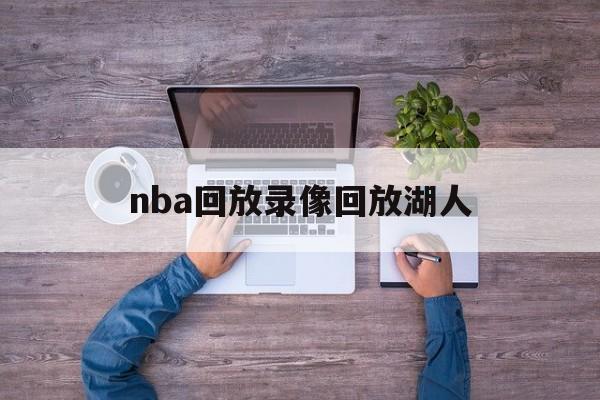 nba回放录像回放湖人_(nba录像回放nba湖人的最新消息)