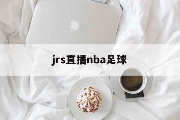 jrs直播nba足球_(jrs直播nba在线观看) 第1张 jrs直播nba足球_(jrs直播nba在线观看) 第1张