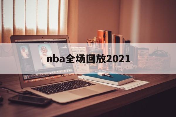 nba全场回放2021_(nba全场回放V13不停领彩金中国)