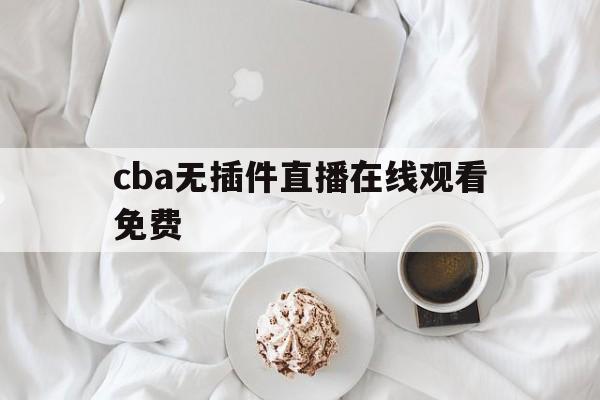 cba无插件直播在线观看免费_(cba无插件直播在线观看免费绿茵) 第1张 cba无插件直播在线观看免费_(cba无插件直播在线观看免费绿茵) 第1张