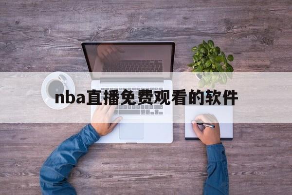 nba直播免费观看的软件_(nba直播免费观看的软件有哪些) 第1张 nba直播免费观看的软件_(nba直播免费观看的软件有哪些) 第1张