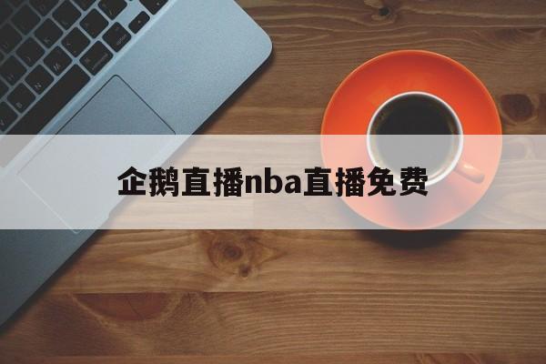 企鹅直播nba直播免费_(企鹅直播nba直播免费下载) 第1张 企鹅直播nba直播免费_(企鹅直播nba直播免费下载) 第1张