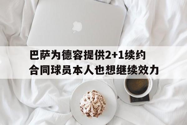 巴萨为德容提供2+1续约合同球员本人也想继续效力 第1张 巴萨为德容提供2+1续约合同球员本人也想继续效力 第1张