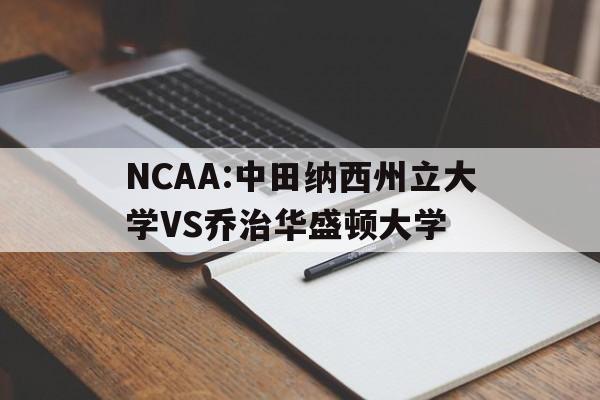NCAA:中田纳西州立大学VS乔治华盛顿大学的简单介绍  第1张