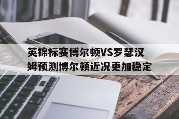英锦标赛博尔顿VS罗瑟汉姆预测博尔顿近况更加稳定的简单介绍  第1张
