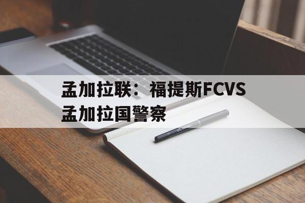 关于孟加拉联：福提斯FCVS孟加拉国警察的信息  第1张