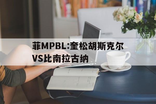 菲MPBL:奎松胡斯克尔VS比南拉古纳的简单介绍 第1张 菲MPBL:奎松胡斯克尔VS比南拉古纳的简单介绍 第1张