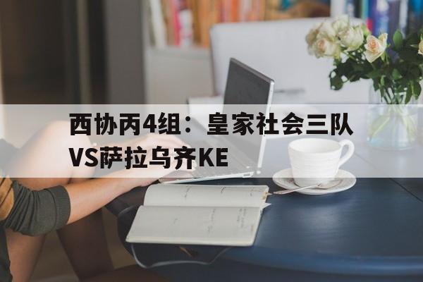 包含西协丙4组：皇家社会三队VS萨拉乌齐KE的词条
