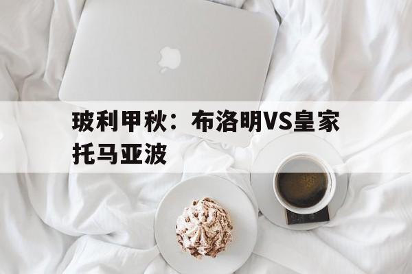 包含玻利甲秋：布洛明VS皇家托马亚波的词条  第1张