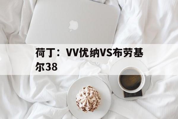 荷丁：VV优纳VS布劳基尔38的简单介绍  第1张