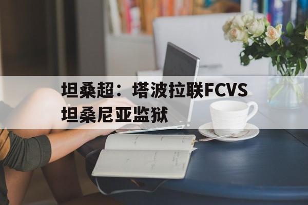 关于坦桑超：塔波拉联FCVS坦桑尼亚监狱的信息