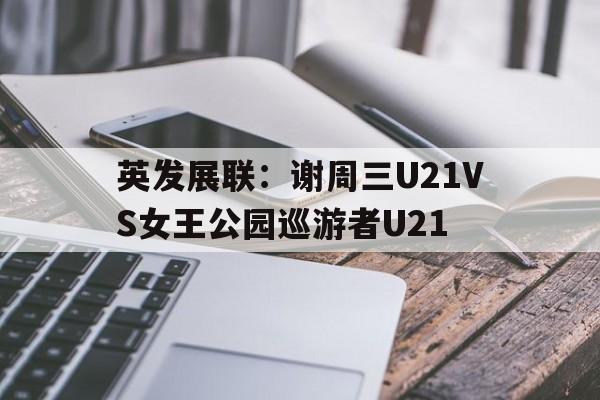关于英发展联：谢周三U21VS女王公园巡游者U21的信息
