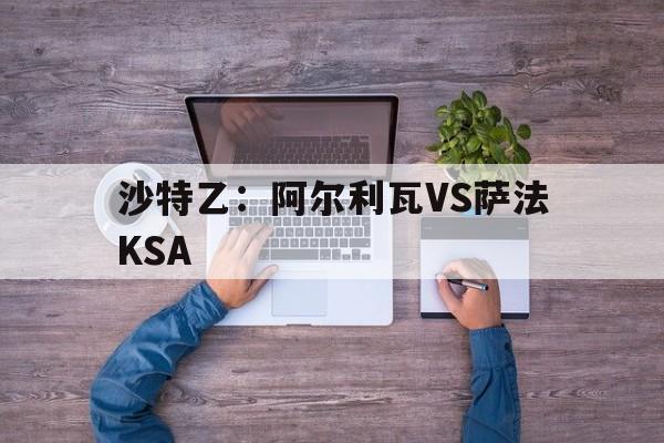 沙特乙：阿尔利瓦VS萨法KSA  第1张