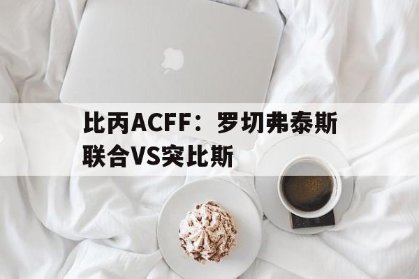 比丙ACFF:罗切弗泰斯联合VS突比斯 第1张 比丙ACFF:罗切弗泰斯联合VS突比斯 第1张