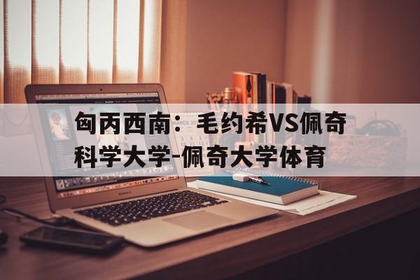 关于匈丙西南：毛约希VS佩奇科学大学-佩奇大学体育的信息  第1张