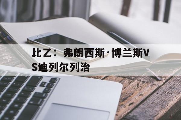 比乙：弗朗西斯·博兰斯VS迪列尔列治的简单介绍  第1张