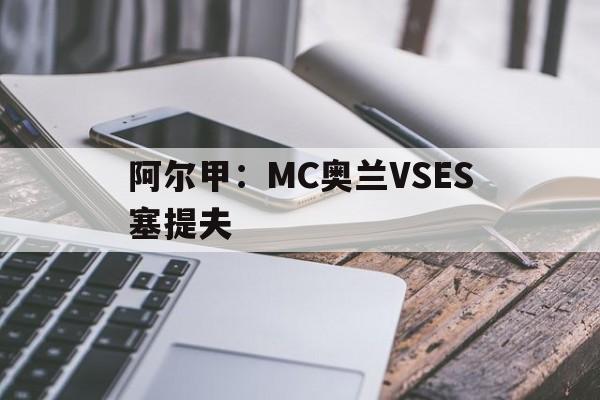 包含阿尔甲：MC奥兰VSES塞提夫的词条  第1张