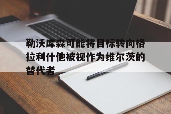 勒沃库森可能将目标转向格拉利什他被视作为维尔茨的替代者的简单介绍 第1张 勒沃库森可能将目标转向格拉利什他被视作为维尔茨的替代者的简单介绍 第1张