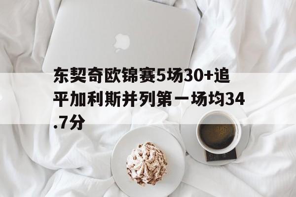 关于东契奇欧锦赛5场30+追平加利斯并列第一场均34.7分的信息  第1张
