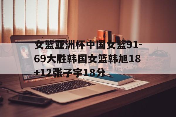 包含女篮亚洲杯中国女篮91-69大胜韩国女篮韩旭18+12张子宇18分的词条 第1张 包含女篮亚洲杯中国女篮91-69大胜韩国女篮韩旭18+12张子宇18分的词条 第1张