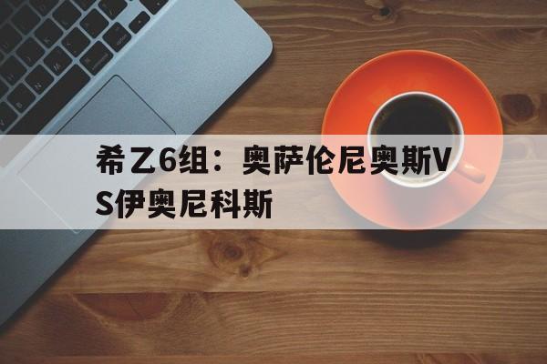 希乙6组：奥萨伦尼奥斯VS伊奥尼科斯的简单介绍