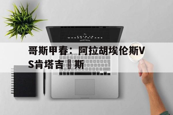 哥斯甲春：阿拉胡埃伦斯VS肯塔吉內斯的简单介绍