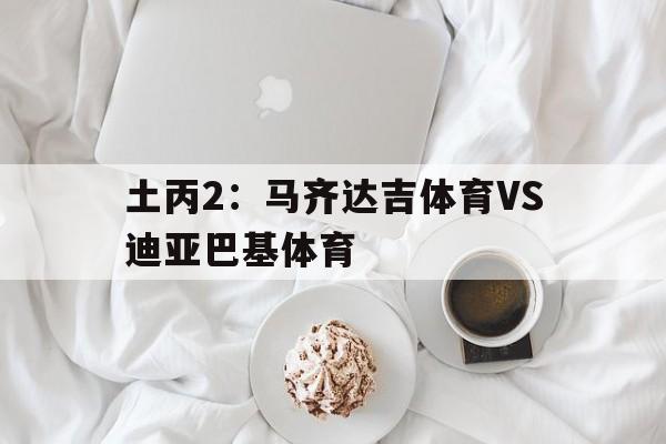 包含土丙2：马齐达吉体育VS迪亚巴基体育的词条  第1张