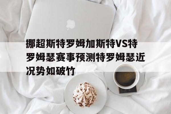 关于挪超斯特罗姆加斯特VS特罗姆瑟赛事预测特罗姆瑟近况势如破竹的信息 第1张 关于挪超斯特罗姆加斯特VS特罗姆瑟赛事预测特罗姆瑟近况势如破竹的信息 第1张