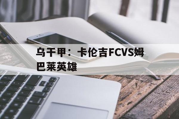 包含乌干甲：卡伦吉FCVS姆巴莱英雄的词条  第1张