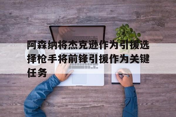 阿森纳将杰克逊作为引援选择枪手将前锋引援作为关键任务的简单介绍  第1张