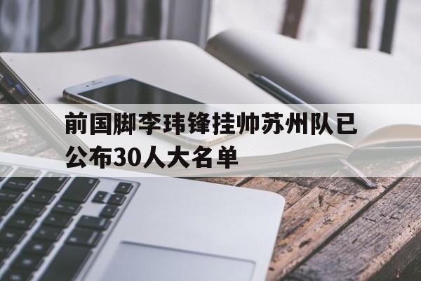 包含前国脚李玮锋挂帅苏州队已公布30人大名单的词条