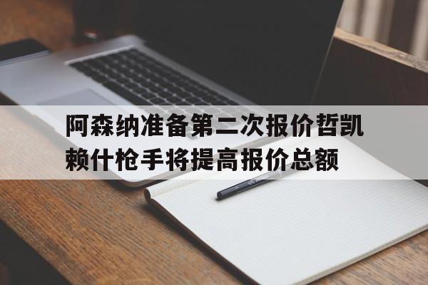 关于阿森纳准备第二次报价哲凯赖什枪手将提高报价总额的信息 第1张 关于阿森纳准备第二次报价哲凯赖什枪手将提高报价总额的信息 第1张