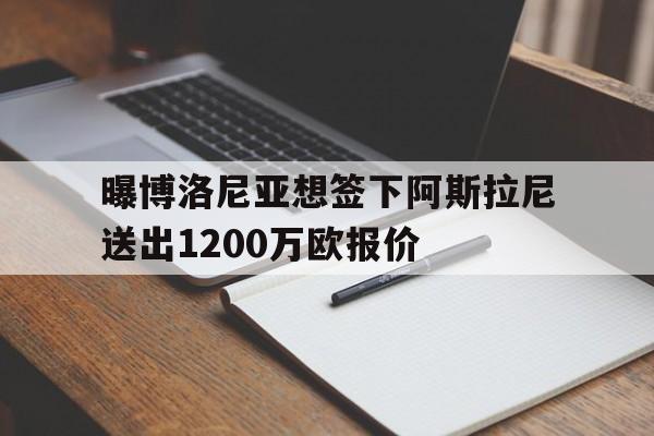 曝博洛尼亚想签下阿斯拉尼送出1200万欧报价的简单介绍